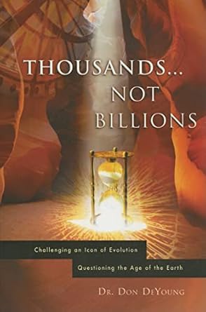 [Thousands not Billions: Challenging the Icon of Evolution, Questioning the Age of the Earth] Thousands not Billions: Challenging the Icon of Evolution, Questioning the Age of the Earth